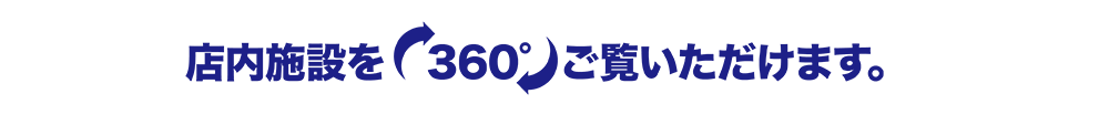 店内施設を360度ご覧んいただけます